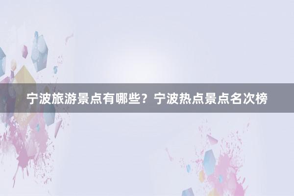 宁波旅游景点有哪些？宁波热点景点名次榜