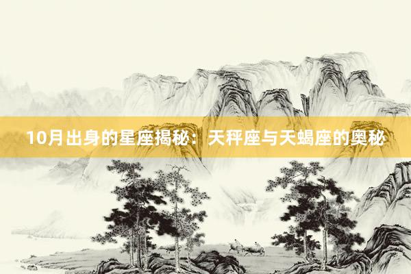 10月出身的星座揭秘：天秤座与天蝎座的奥秘