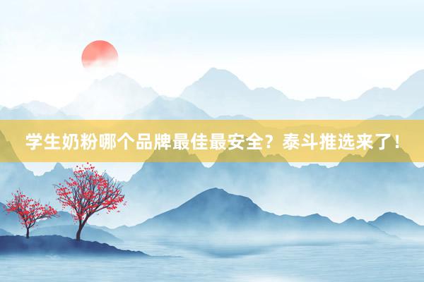 学生奶粉哪个品牌最佳最安全？泰斗推选来了！