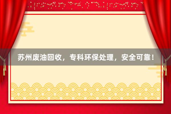 苏州废油回收，专科环保处理，安全可靠！