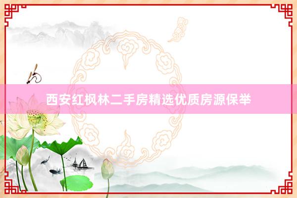 西安红枫林二手房精选优质房源保举