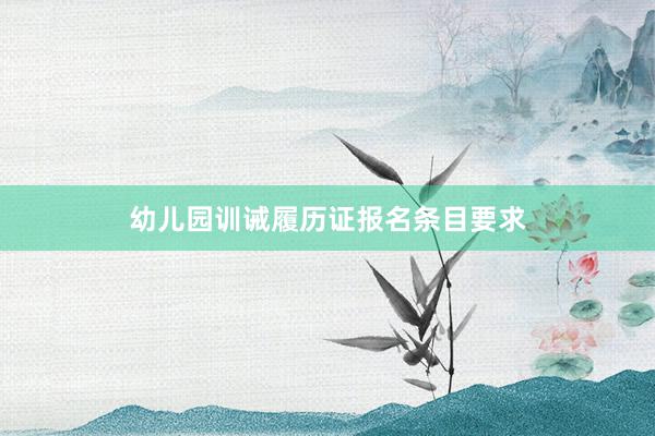 幼儿园训诫履历证报名条目要求