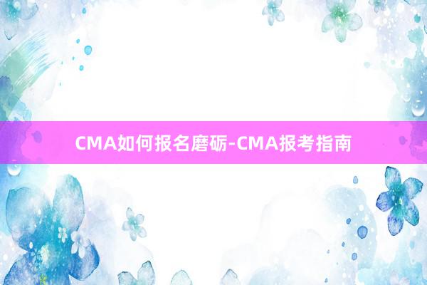 CMA如何报名磨砺-CMA报考指南