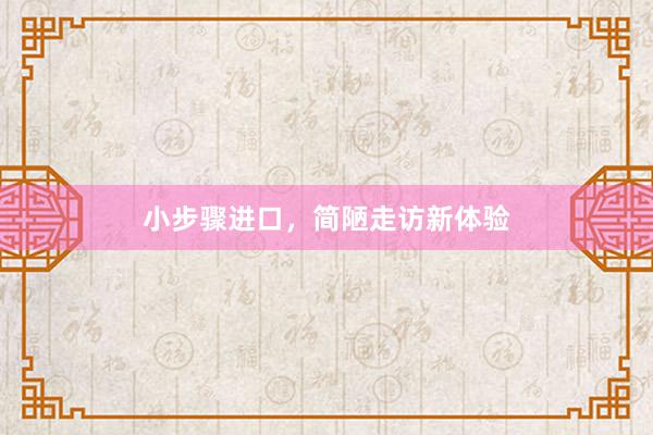 小步骤进口，简陋走访新体验