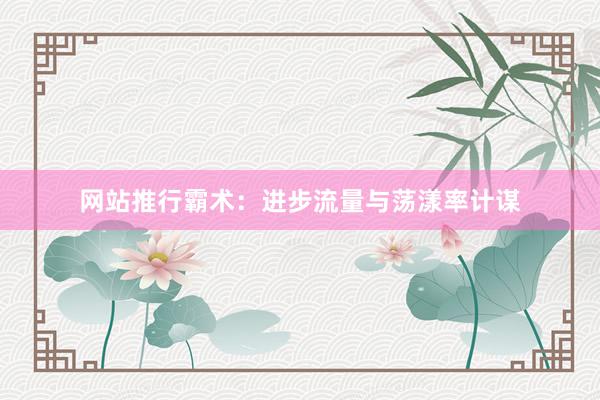网站推行霸术：进步流量与荡漾率计谋
