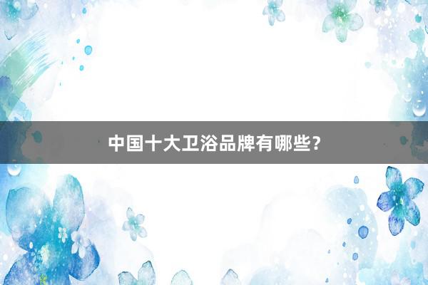中国十大卫浴品牌有哪些？