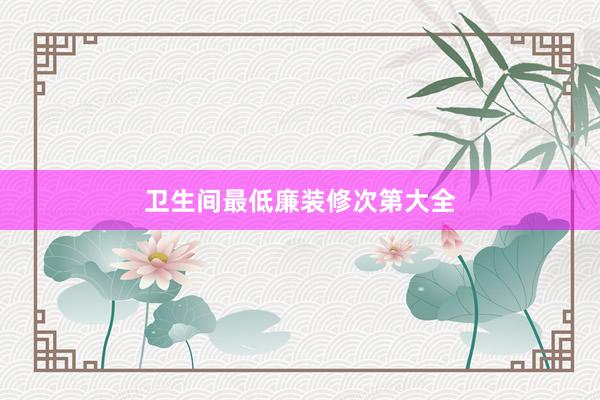 卫生间最低廉装修次第大全