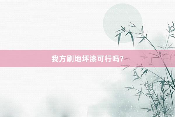 我方刷地坪漆可行吗？