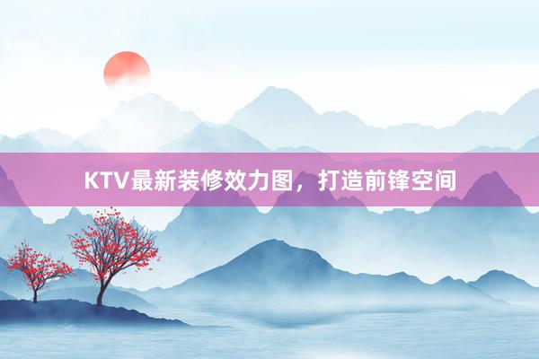 KTV最新装修效力图，打造前锋空间