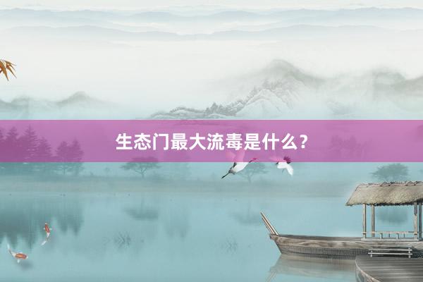 生态门最大流毒是什么？