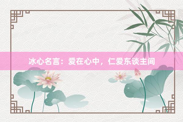 冰心名言：爱在心中，仁爱东谈主间