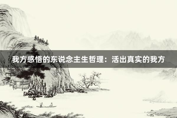 我方感悟的东说念主生哲理：活出真实的我方