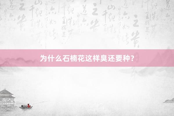 为什么石楠花这样臭还要种？