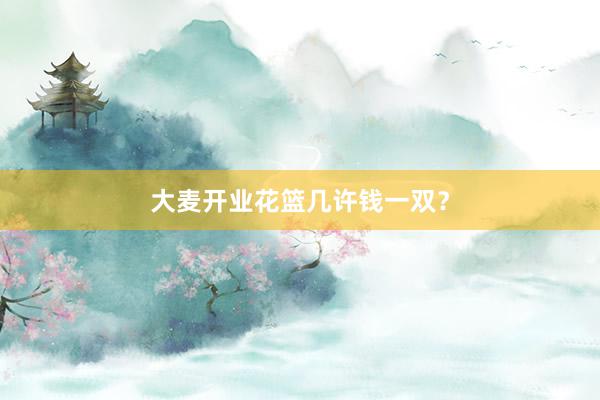 大麦开业花篮几许钱一双？
